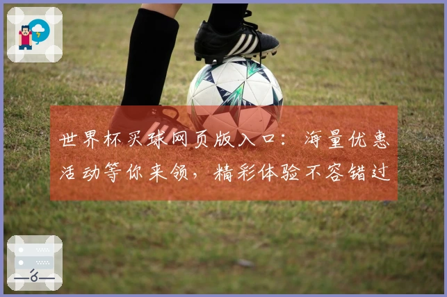 世界杯买球网页版入口：海量优惠活动等你来领，精彩体验不容错过