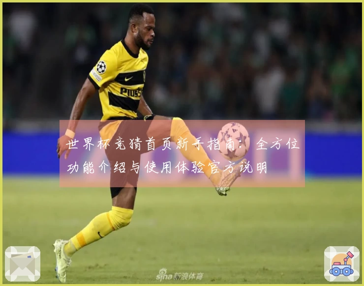 世界杯竞猜首页新手指南：全方位功能介绍与使用体验官方说明