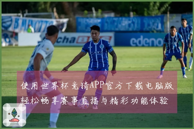 使用世界杯竞猜APP官方下载电脑版轻松畅享赛事直播与精彩功能体验指南