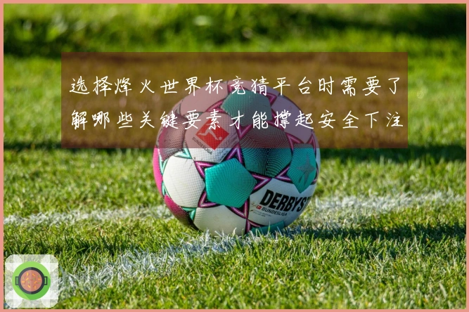 选择烽火世界杯竞猜平台时需要了解哪些关键要素才能撑起安全下注？