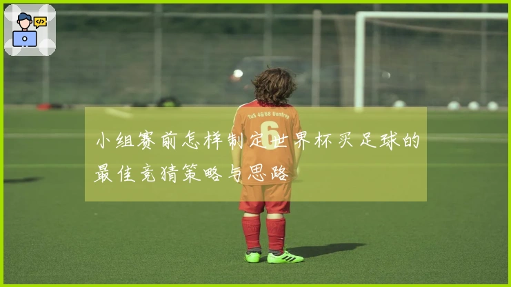 小组赛前怎样制定世界杯买足球的最佳竞猜策略与思路