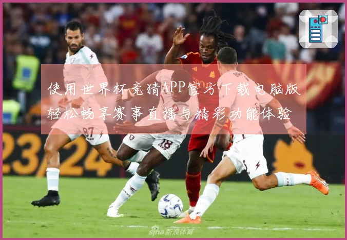 使用世界杯竞猜APP官方下载电脑版轻松畅享赛事直播与精彩功能体验指南