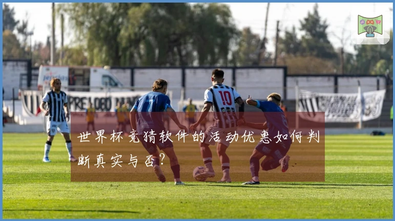 世界杯竞猜软件的活动优惠如何判断真实与否?