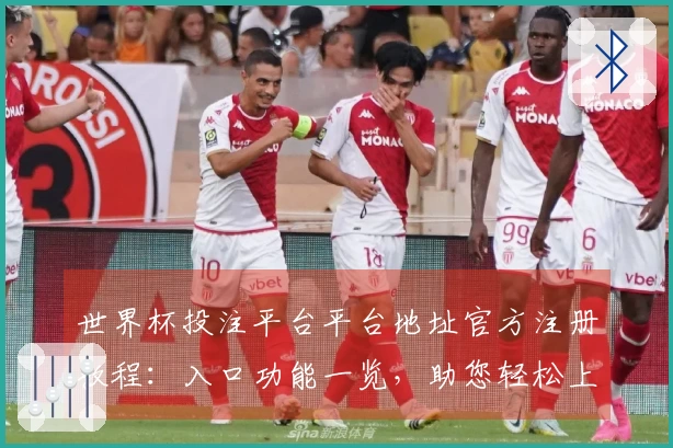 世界杯投注平台平台地址官方注册教程：入口功能一览，助您轻松上手