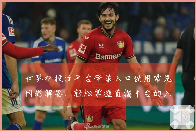 世界杯投注平台登录入口使用常见问题解答，轻松掌握直播平台的入口与功能