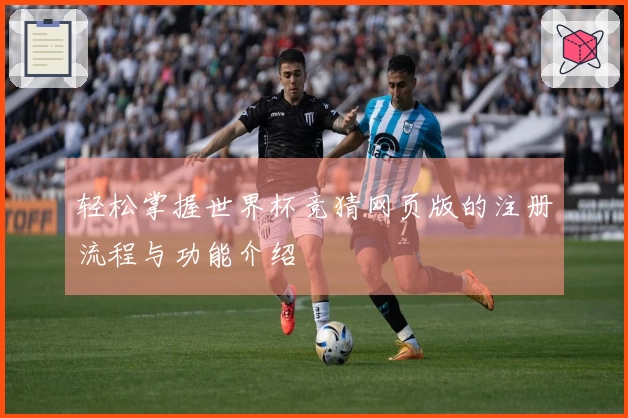 轻松掌握世界杯竞猜网页版的注册流程与功能介绍
