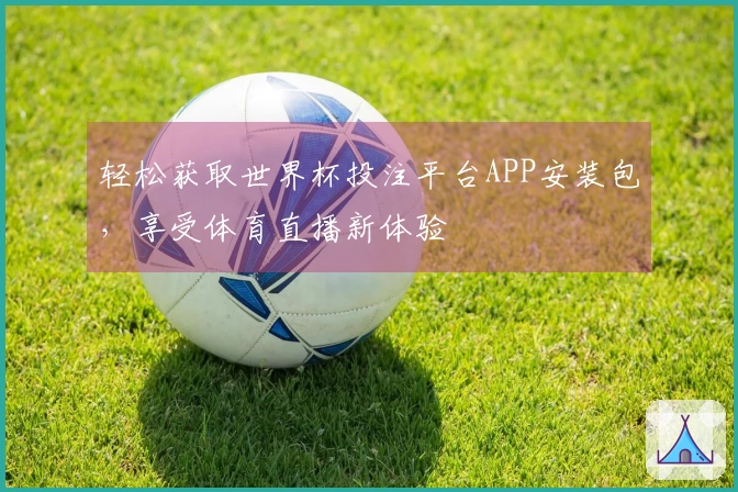 轻松获取世界杯投注平台APP安装包，享受体育直播新体验
