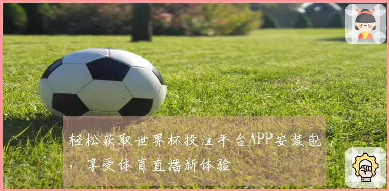轻松获取世界杯投注平台APP安装包，享受体育直播新体验