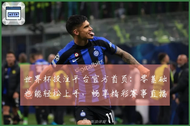 世界杯投注平台官方首页：零基础也能轻松上手，畅享精彩赛事直播每一刻