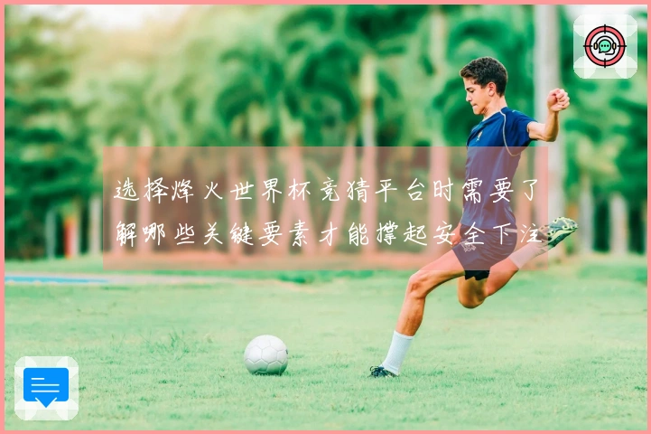 选择烽火世界杯竞猜平台时需要了解哪些关键要素才能撑起安全下注?